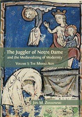 Book cover of The Juggler of Notre Dame and the Medievalizing of Modernity: Vol. 1: The Middle Ages (PDF)