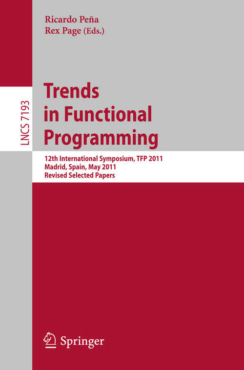 Book cover of Trends in Functional Programming: 12th International Symposium, TFP 2011, Madrid, Spain, May 16-18, 2011, Revised Selected Papers (2012) (Lecture Notes in Computer Science #7193)