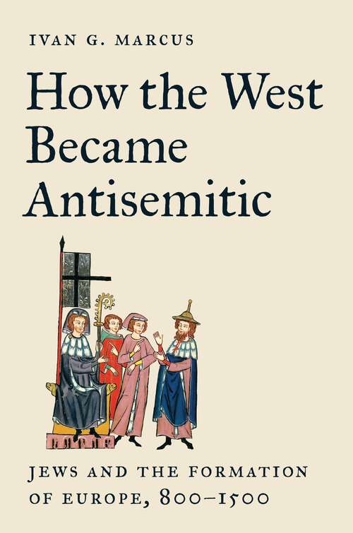 Book cover of How the West Became Antisemitic: Jews and the Formation of Europe, 800–1500