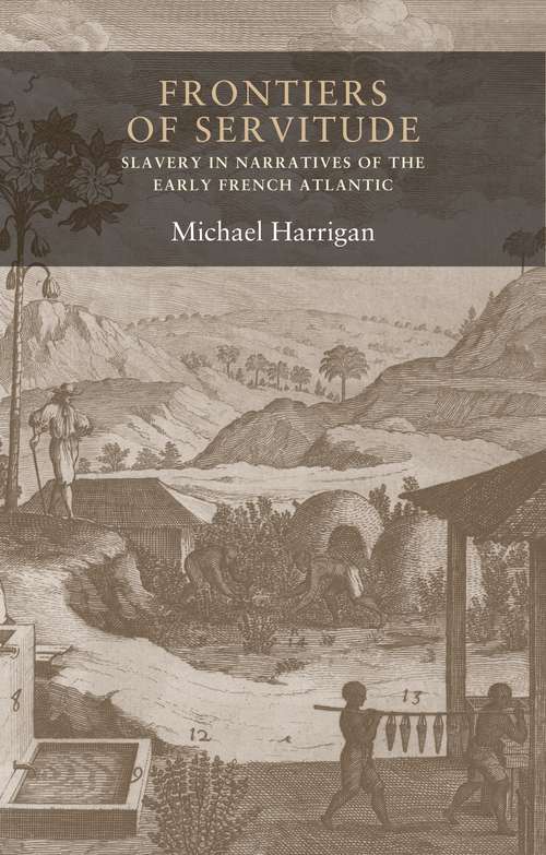 Book cover of Frontiers of servitude: Slavery in narratives of the early French Atlantic (Seventeenth- and Eighteenth-Century Studies #7)