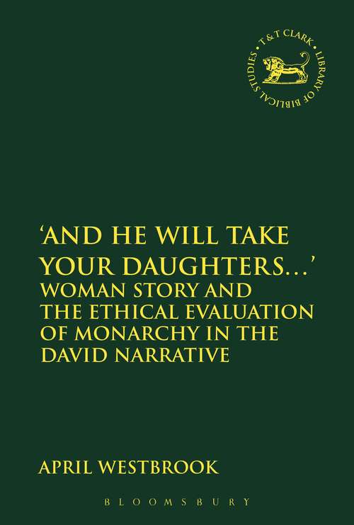 Book cover of 'And He Will Take Your Daughters...': Woman Story and the Ethical Evaluation of Monarchy in the David Narrative (The Library of Hebrew Bible/Old Testament Studies)