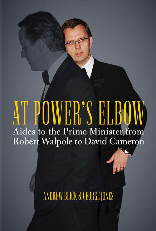 Book cover of At Power's Elbow: Aides to the Prime Minister from Robert Walpole to David Cameron
