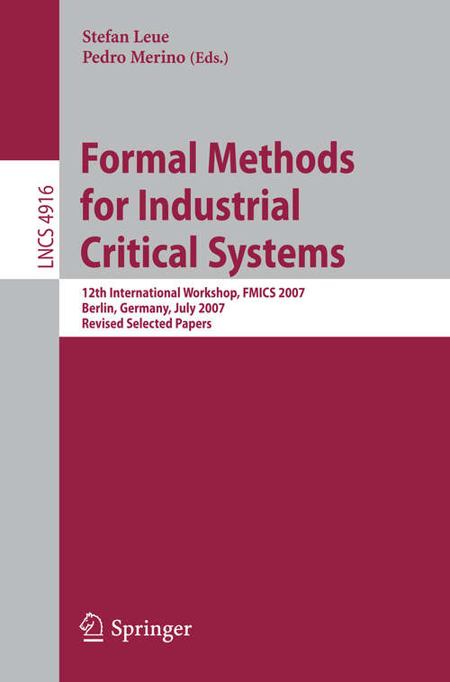 Book cover of Formal Methods for Industrial Critical Systems: 12th International Workshop, FMICS 2007, Berlin, Germany, July 1-2, 2007, Revised Selected Papers (2008) (Lecture Notes in Computer Science #4916)
