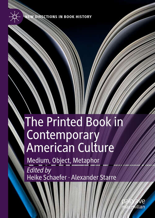 Book cover of The Printed Book in Contemporary American Culture: Medium, Object, Metaphor (1st ed. 2019) (New Directions in Book History)