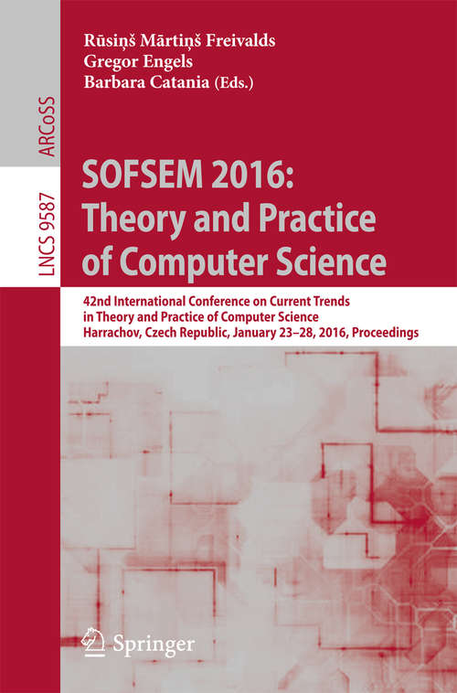 Book cover of SOFSEM 2016: 42nd International Conference on Current Trends in Theory and Practice of Computer Science, Harrachov, Czech Republic, January 23-28, 2016, Proceedings (1st ed. 2016) (Lecture Notes in Computer Science #9587)