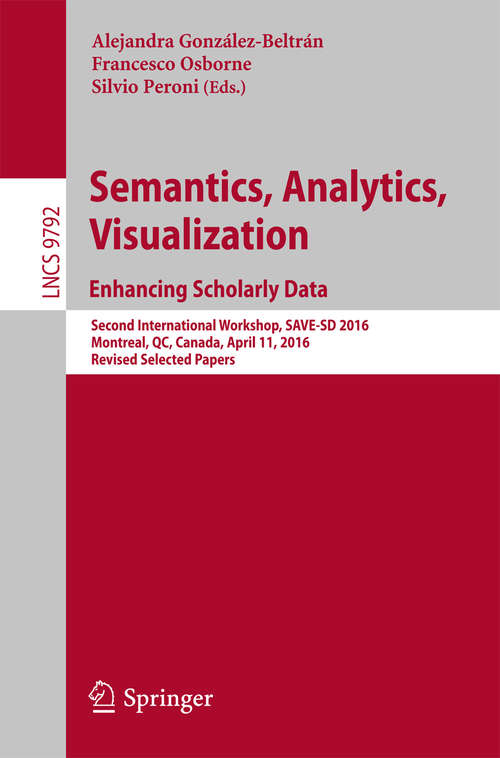 Book cover of Semantics, Analytics, Visualization. Enhancing Scholarly Data: Second International Workshop, SAVE-SD 2016, Montreal, QC, Canada, April 11, 2016, Revised Selected Papers (1st ed. 2016) (Lecture Notes in Computer Science #9792)