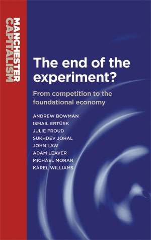 Book cover of The end of the experiment?: From competition to the foundational economy (Manchester Capitalism)