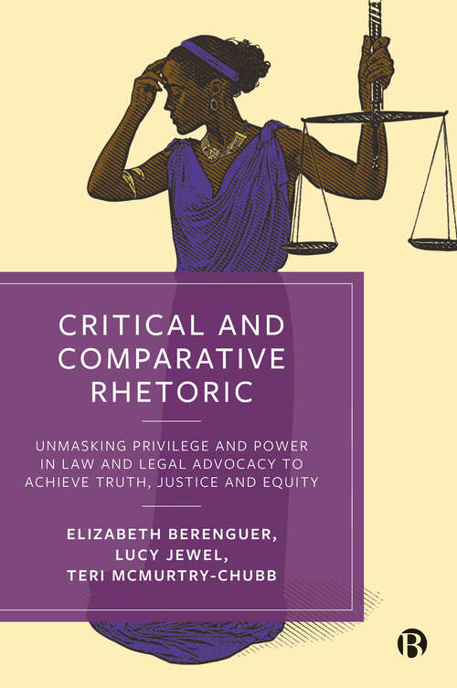 Book cover of Critical and Comparative Rhetoric: Unmasking Privilege and Power in Law and Legal Advocacy to Achieve Truth, Justice, and Equity