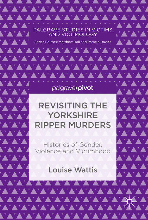 Book cover of Revisiting the Yorkshire Ripper Murders: Histories of Gender, Violence and Victimhood (1st ed. 2018) (Palgrave Studies in Victims and Victimology)