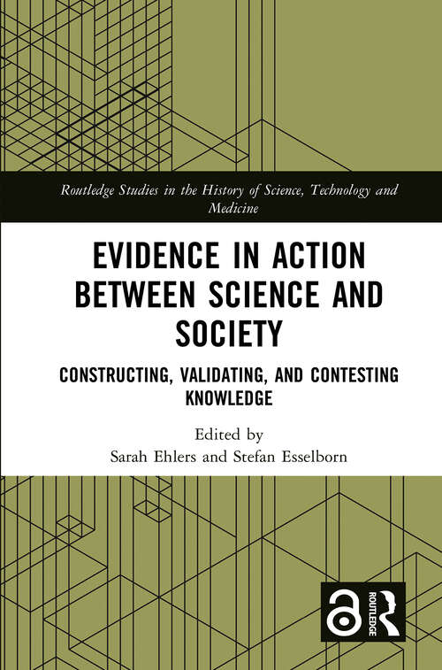 Book cover of Evidence in Action between Science and Society: Constructing, Validating, and Contesting Knowledge (Routledge Studies in the History of Science, Technology and Medicine)