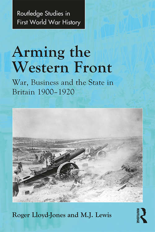 Book cover of Arming the Western Front: War, Business and the State in Britain 1900–1920 (Routledge Studies in First World War History)