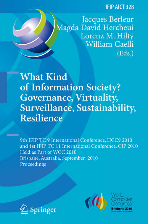 Book cover of What Kind of Information Society? Governance, Virtuality, Surveillance, Sustainability, Resilience: 9th IFIP TC 9 International Conference, HCC9 2010 and 1st IFIP TC 11 International Conference, CIP 2010, Held as Part of WCC 2010, Brisbane, Australia, September 20-23, 2010, Proceedings (2010) (IFIP Advances in Information and Communication Technology #328)