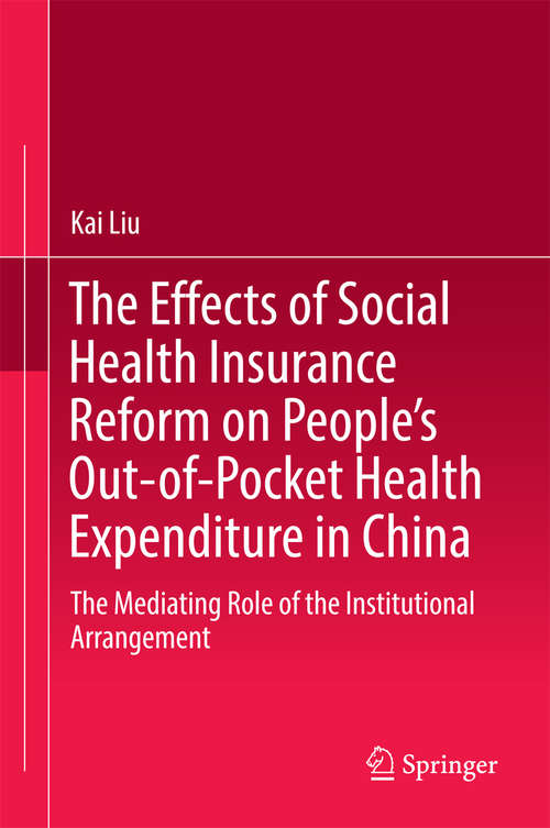 Book cover of The Effects of Social Health Insurance Reform on People’s Out-of-Pocket Health Expenditure in China: The Mediating Role of the Institutional Arrangement (1st ed. 2016)