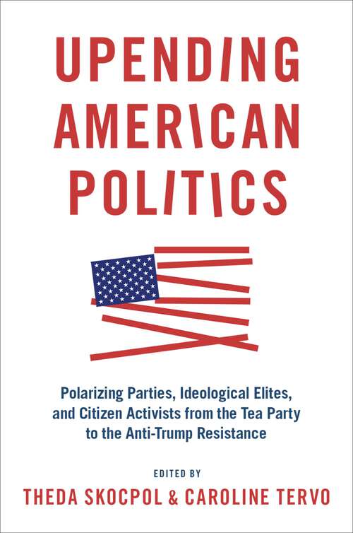 Book cover of Upending American Politics: Polarizing Parties, Ideological Elites, and Citizen Activists from the Tea Party to the Anti-Trump Resistance