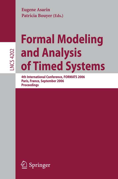 Book cover of Formal Modeling and Analysis of Timed Systems: 4th International Conference, FORMATS 2006, Paris, France, September 25-27, 2006, Proceedings (2006) (Lecture Notes in Computer Science #4202)