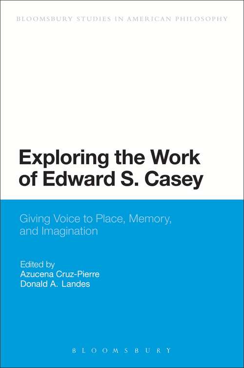 Book cover of Exploring the Work of Edward S. Casey: Giving Voice to Place, Memory, and Imagination (Bloomsbury Studies in American Philosophy)