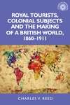 Book cover of Royal tourists, colonial subjects and the making of a British world, 1860–1911 (PDF)