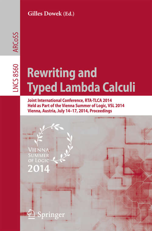 Book cover of Rewriting and Typed Lambda Calculi: Joint International Conferences, RTA and TLCA 2014, Held as Part of the Vienna Summer of Logic, VSL 2014, Vienna, Austria, July 14-17, 2014, Proceedings (2014) (Lecture Notes in Computer Science #8560)