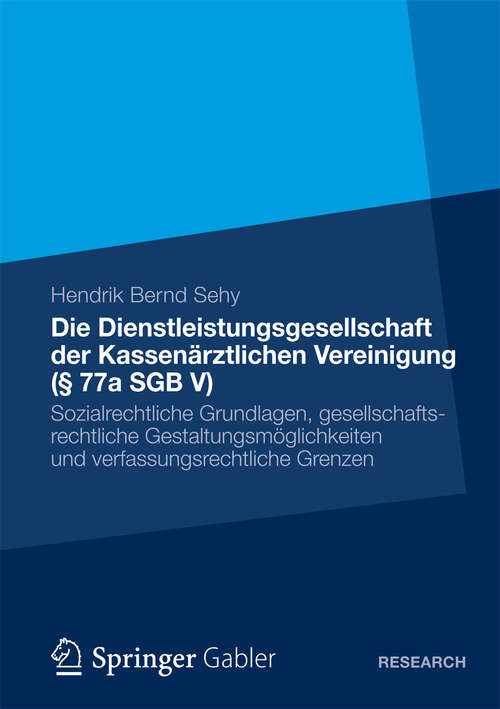 Book cover of Die Dienstleistungsgesellschaft der Kassenärztlichen Vereinigung (§ 77a SGB V): Sozialrechtliche Grundlagen, gesellschaftsrechtliche Gestaltungsmöglichkeiten und verfassungsrechtliche Grenzen (2013)