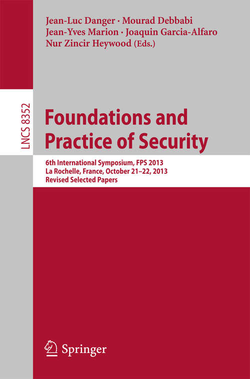 Book cover of Foundations and Practice of Security: 6th International Symposium, FPS 2013, La Rochelle, France, October 21-22, 2013, Revised Selected Papers (2014) (Lecture Notes in Computer Science #8352)