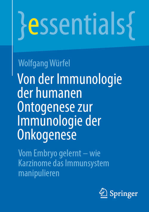 Book cover of Von der Immunologie der humanen Ontogenese zur Immunologie der Onkogenese: Vom Embryo gelernt – wie Karzinome das Immunsystem manipulieren (2024) (essentials)