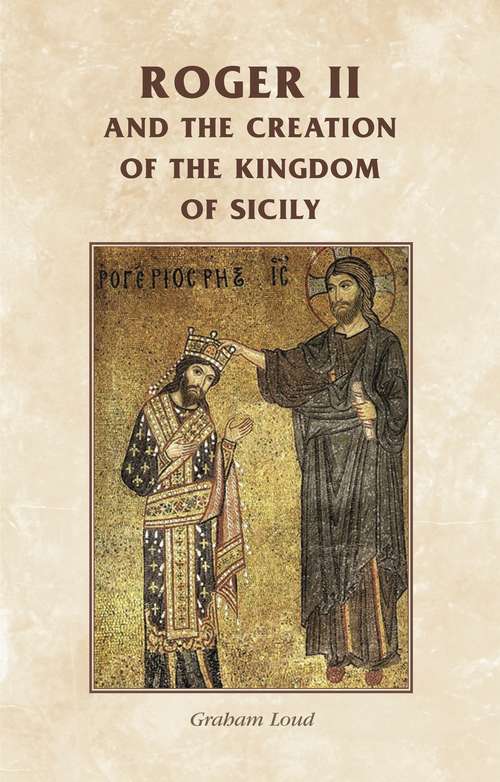 Book cover of Roger II and the creation of the Kingdom of Sicily (Manchester Medieval Sources)