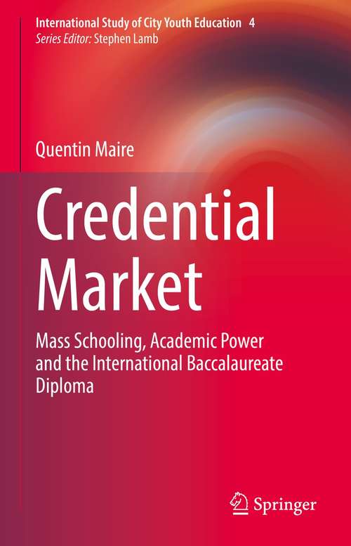 Book cover of Credential Market: Mass Schooling, Academic Power and the International Baccalaureate Diploma (1st ed. 2021) (International Study of City Youth Education #4)