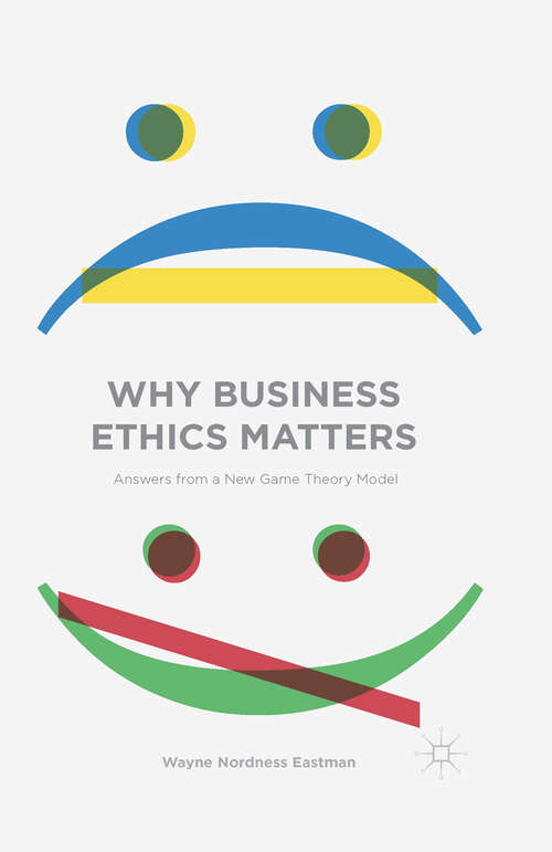 Book cover of Why Business Ethics Matters: Answers from a New Game Theory Model (1st ed. 2015)