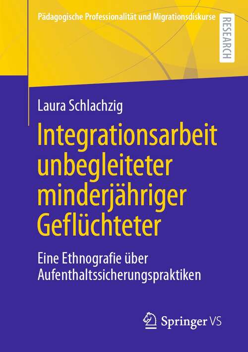 Book cover of Integrationsarbeit unbegleiteter minderjähriger Geflüchteter: Eine Ethnografie über Aufenthaltssicherungspraktiken (1. Aufl. 2022) (Pädagogische Professionalität und Migrationsdiskurse)