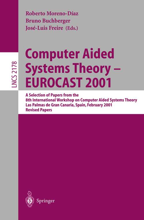 Book cover of Computer Aided Systems Theory - EUROCAST 2001: A Selection of Papers from the 8th International Workshop on Computer Aided Systems Theory, Las Palmas de Gran Canaria, Spain, February 19-23, 2001. Revised Papers (2001) (Lecture Notes in Computer Science #2178)