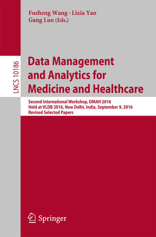 Book cover of Data Management and Analytics for Medicine and Healthcare: Second International Workshop, DMAH 2016, Held at VLDB 2016, New Delhi, India, September 9, 2016, Revised Selected Papers (Lecture Notes in Computer Science #10186)