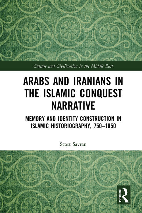 Book cover of Arabs and Iranians in the Islamic Conquest Narrative: Memory and Identity Construction in Islamic Historiography, 750–1050 (Culture and Civilization in the Middle East)