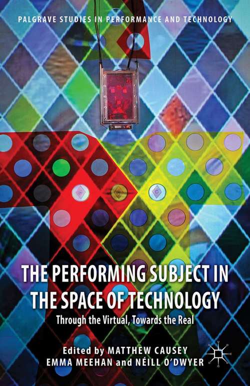 Book cover of The Performing Subject in the Space of Technology: Through the Virtual, Towards the Real (2015) (Palgrave Studies in Performance and Technology)