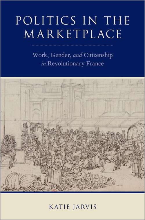 Book cover of Politics in the Marketplace: Work, Gender, and Citizenship in Revolutionary France