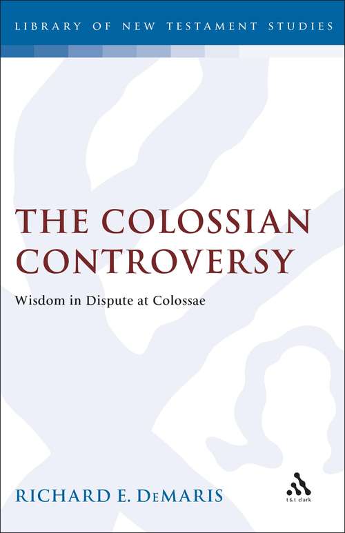 Book cover of The Colossian Controversy: Wisdom in Dispute at Colossae (The Library of New Testament Studies #96)
