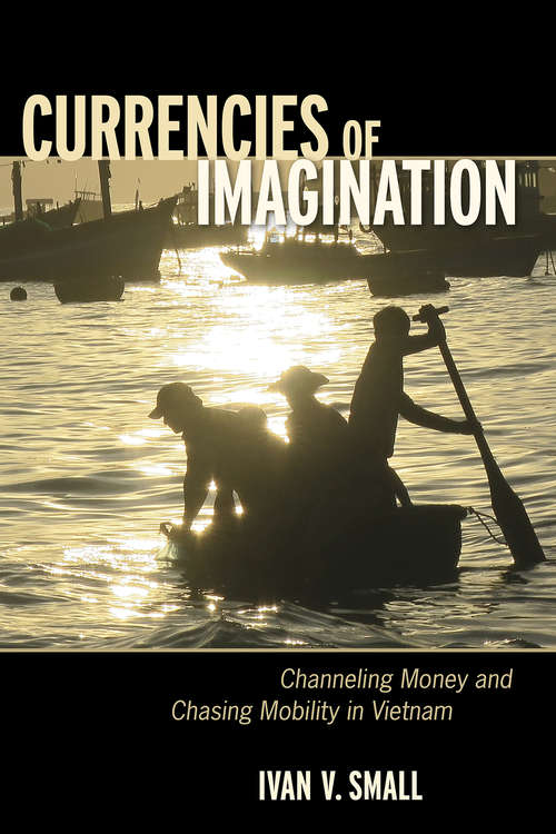 Book cover of Currencies of Imagination: Channeling Money and Chasing Mobility in Vietnam