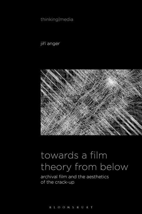 Book cover of Towards a Film Theory from Below: Archival Film and the Aesthetics of the Crack-Up (Thinking Media)