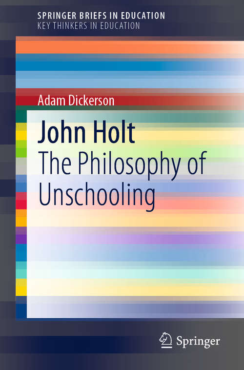 Book cover of John Holt: The Philosophy of Unschooling (1st ed. 2019) (SpringerBriefs in Education)