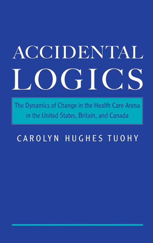 Book cover of Accidental Logics: The Dynamics of Change in the Health Care Arena in the United States, Britain, and Canada