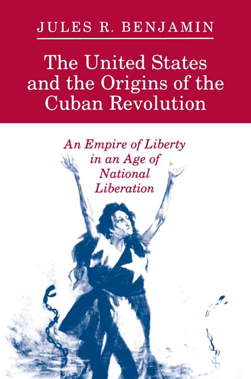Book cover of The United States and the Origins of the Cuban Revolution: An Empire of Liberty in an Age of National Liberation