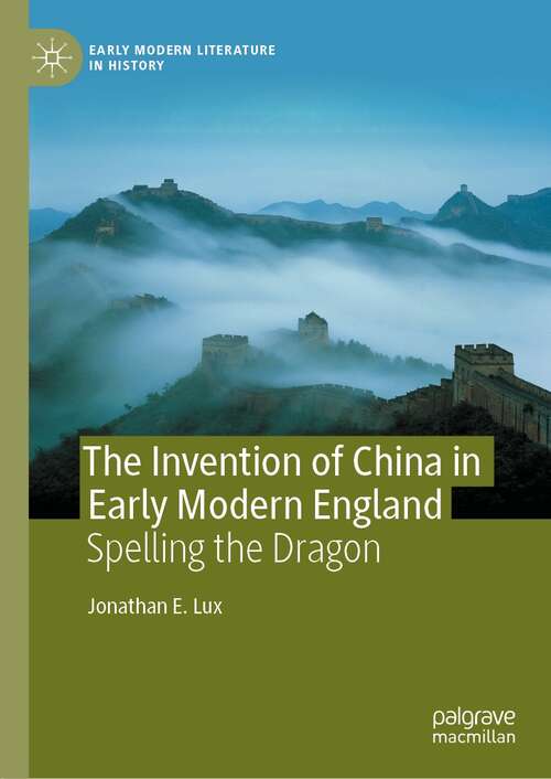 Book cover of The Invention of China in Early Modern England: Spelling the Dragon (1st ed. 2021) (Early Modern Literature in History)