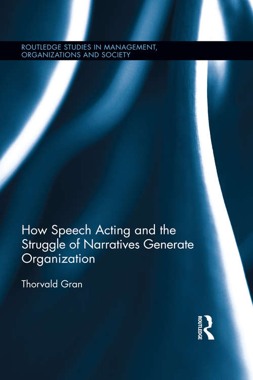 Book cover of How Speech Acting and the Struggle of Narratives Generate Organization (Routledge Studies in Management, Organizations and Society)