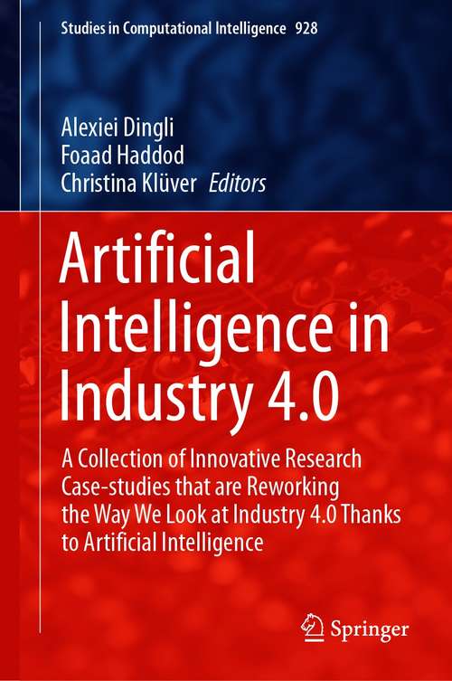 Book cover of Artificial Intelligence in Industry 4.0: A Collection of Innovative Research Case-studies that are Reworking the Way We Look at Industry 4.0 Thanks to Artificial Intelligence (1st ed. 2021) (Studies in Computational Intelligence #928)