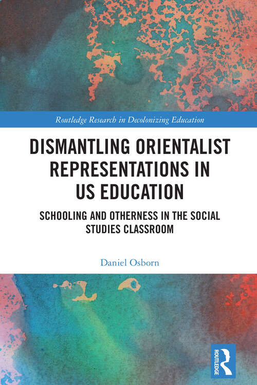 Book cover of Dismantling Orientalist Representations in US Education: Schooling and Otherness in the Social Studies Classroom (Routledge Research in Decolonizing Education)