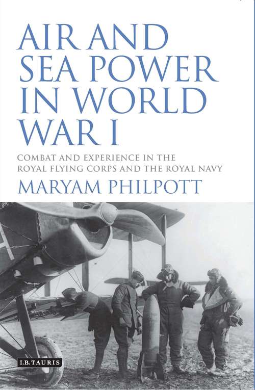 Book cover of Air and Sea Power in World War I: Combat and Experience in the Royal Flying Corps and the Royal Navy (International Library of War Studies)