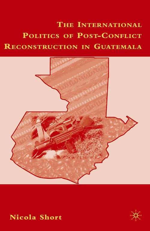 Book cover of The International Politics of Post-Conflict Reconstruction in Guatemala (1st ed. 2007)