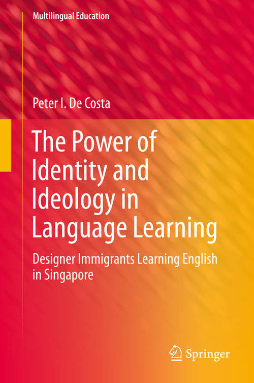 Book cover of The Power of Identity and Ideology in Language Learning: Designer Immigrants Learning English in Singapore (1st ed. 2016) (Multilingual Education #18)