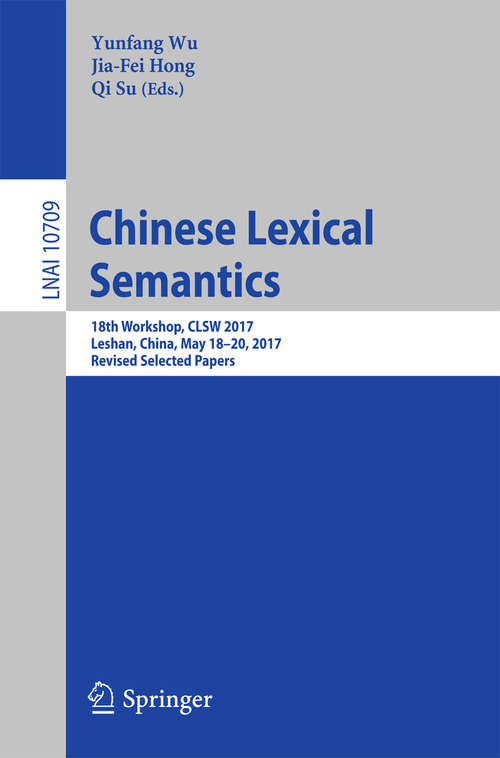 Book cover of Chinese Lexical Semantics: 18th Workshop, CLSW 2017, Leshan, China, May 18–20, 2017, Revised Selected Papers (Lecture Notes in Computer Science #10709)