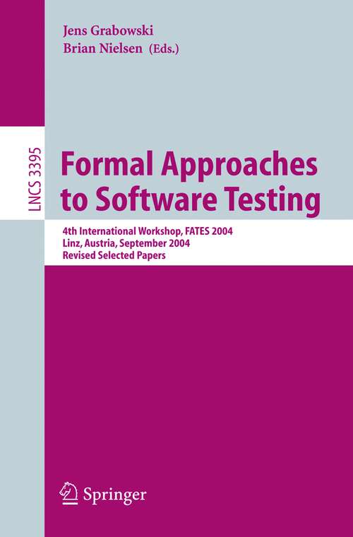Book cover of Formal Approaches to Software Testing: 4th International Workshop, FATES 2004, Linz, Austria, September 21, 2004, Revised Selected Papers (2005) (Lecture Notes in Computer Science #3395)