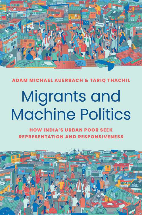 Book cover of Migrants and Machine Politics: How India's Urban Poor Seek Representation and Responsiveness